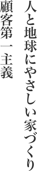 人と地球にやさしい家づくり　顧客第一主義